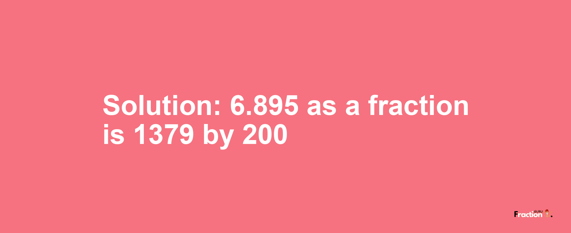 Solution:6.895 as a fraction is 1379/200